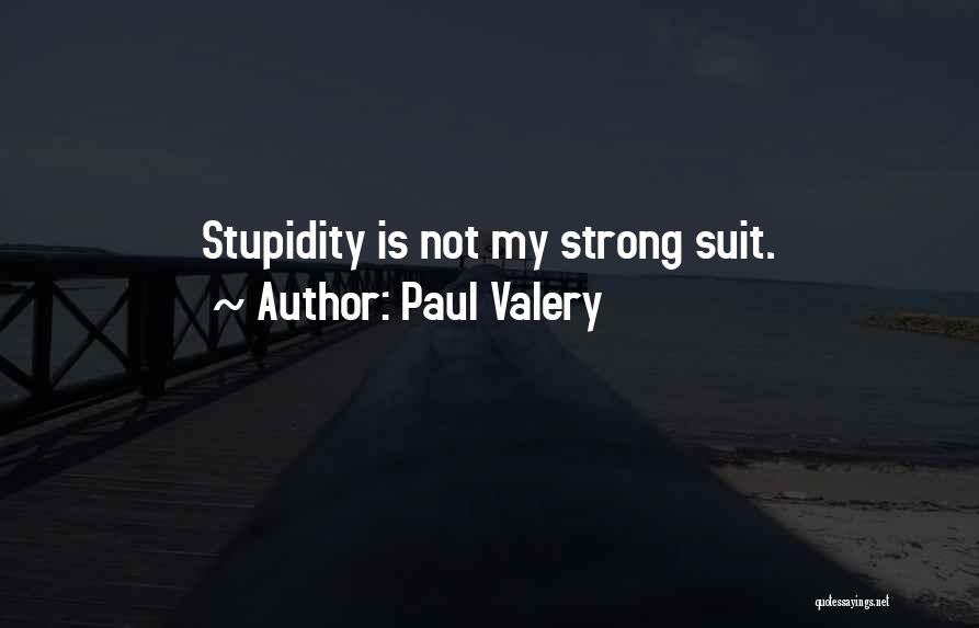 Paul Valery Quotes: Stupidity Is Not My Strong Suit.
