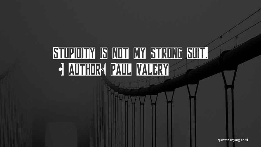 Paul Valery Quotes: Stupidity Is Not My Strong Suit.