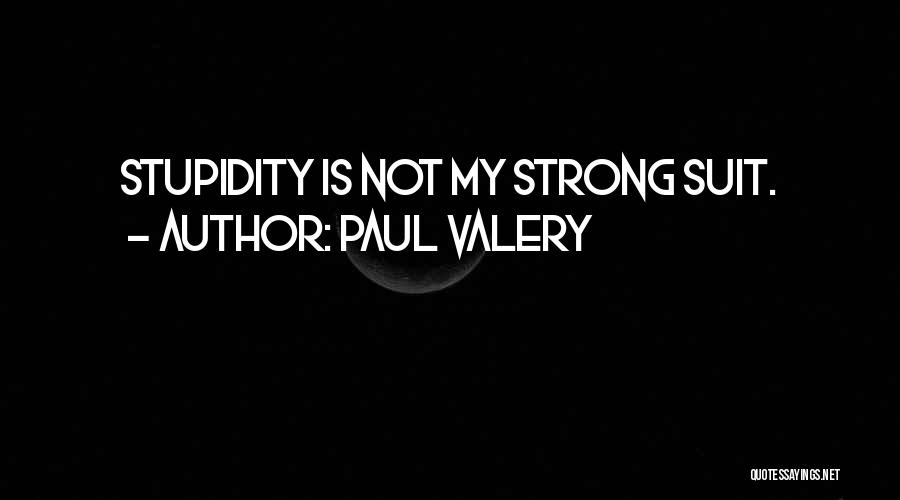 Paul Valery Quotes: Stupidity Is Not My Strong Suit.