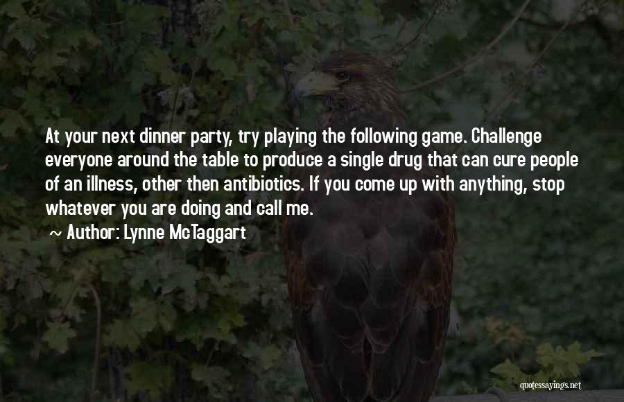 Lynne McTaggart Quotes: At Your Next Dinner Party, Try Playing The Following Game. Challenge Everyone Around The Table To Produce A Single Drug