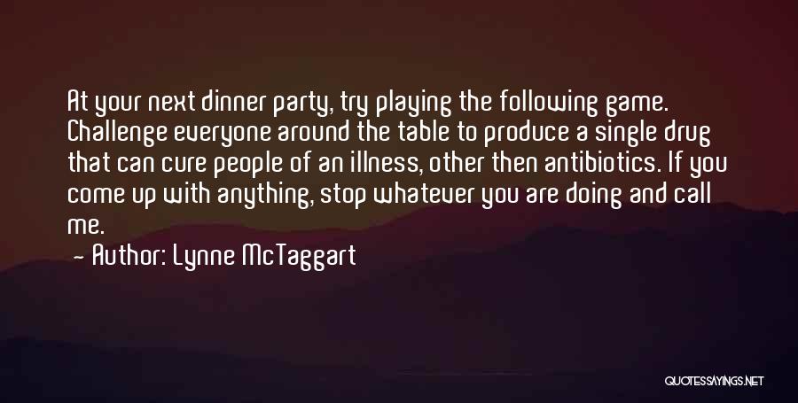 Lynne McTaggart Quotes: At Your Next Dinner Party, Try Playing The Following Game. Challenge Everyone Around The Table To Produce A Single Drug