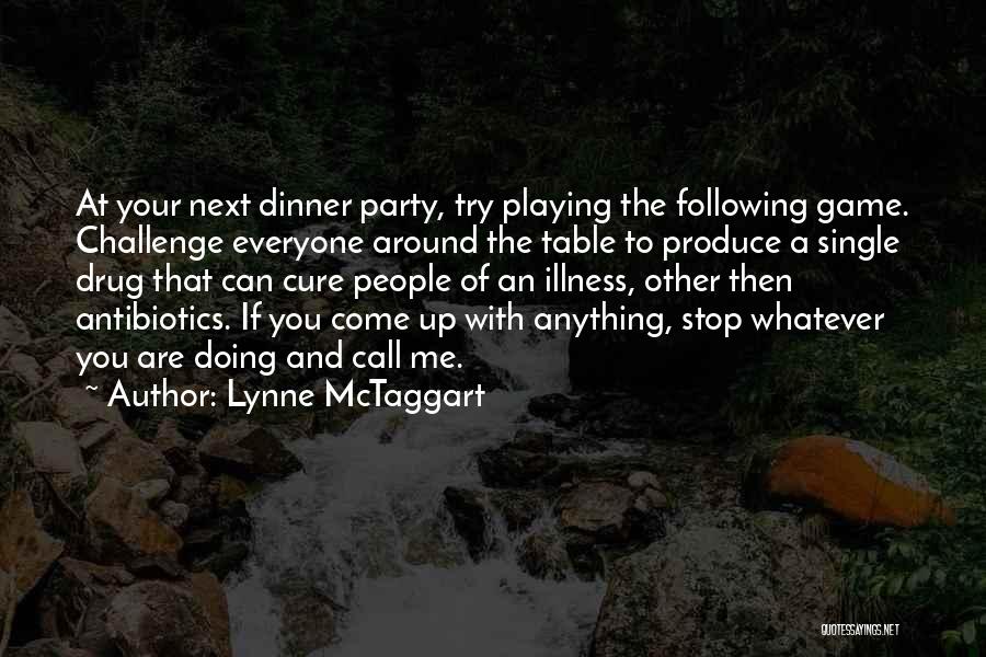 Lynne McTaggart Quotes: At Your Next Dinner Party, Try Playing The Following Game. Challenge Everyone Around The Table To Produce A Single Drug