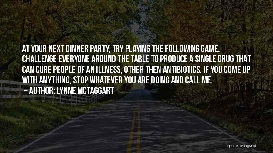 Lynne McTaggart Quotes: At Your Next Dinner Party, Try Playing The Following Game. Challenge Everyone Around The Table To Produce A Single Drug