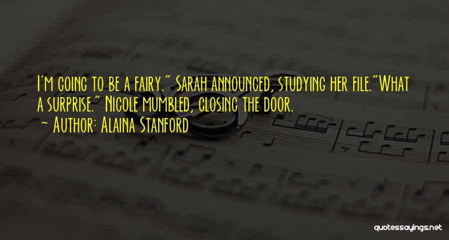 Alaina Stanford Quotes: I'm Going To Be A Fairy. Sarah Announced, Studying Her File.what A Surprise. Nicole Mumbled, Closing The Door.