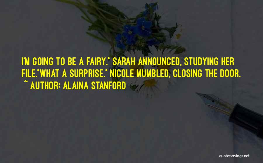 Alaina Stanford Quotes: I'm Going To Be A Fairy. Sarah Announced, Studying Her File.what A Surprise. Nicole Mumbled, Closing The Door.