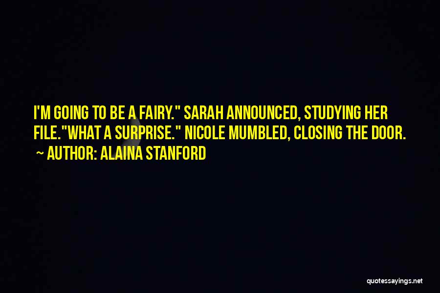 Alaina Stanford Quotes: I'm Going To Be A Fairy. Sarah Announced, Studying Her File.what A Surprise. Nicole Mumbled, Closing The Door.