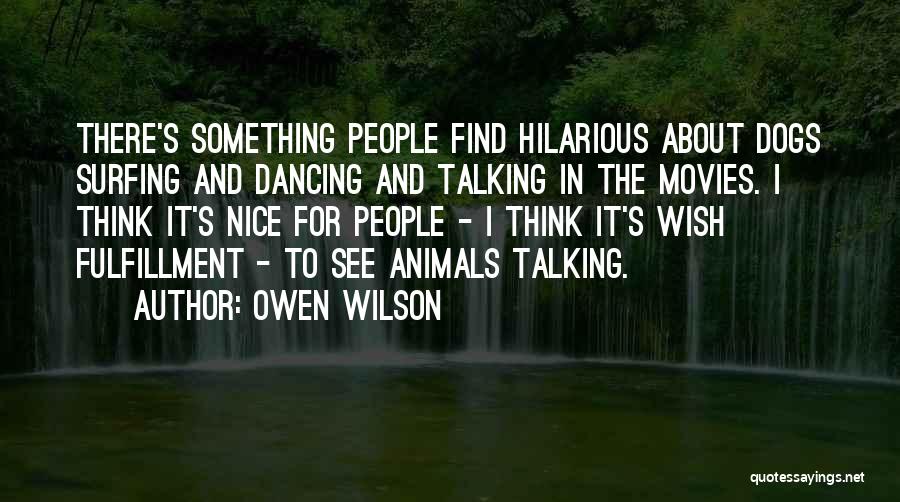 Owen Wilson Quotes: There's Something People Find Hilarious About Dogs Surfing And Dancing And Talking In The Movies. I Think It's Nice For