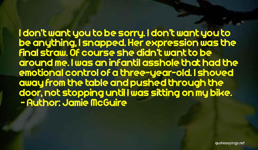 Jamie McGuire Quotes: I Don't Want You To Be Sorry. I Don't Want You To Be Anything, I Snapped. Her Expression Was The