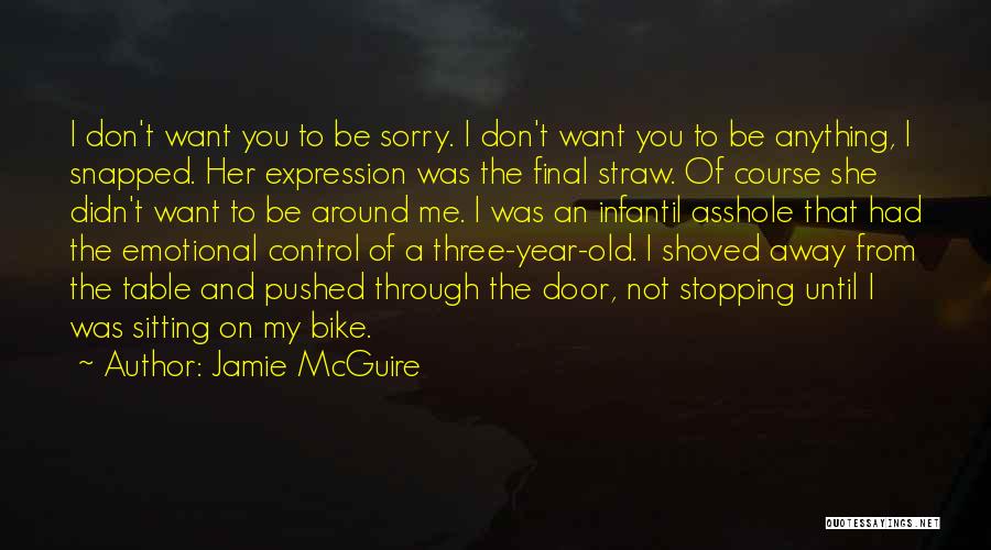 Jamie McGuire Quotes: I Don't Want You To Be Sorry. I Don't Want You To Be Anything, I Snapped. Her Expression Was The