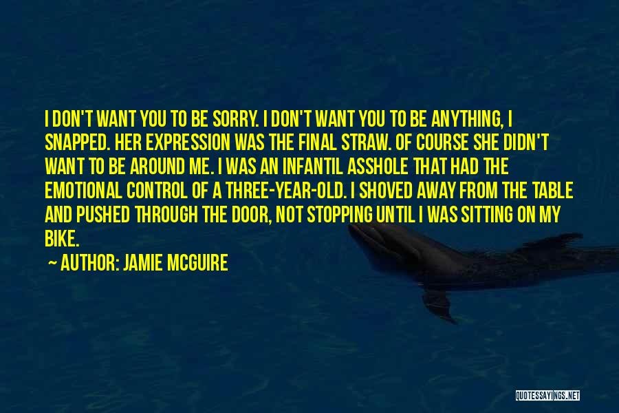 Jamie McGuire Quotes: I Don't Want You To Be Sorry. I Don't Want You To Be Anything, I Snapped. Her Expression Was The