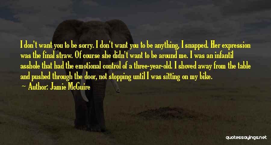 Jamie McGuire Quotes: I Don't Want You To Be Sorry. I Don't Want You To Be Anything, I Snapped. Her Expression Was The