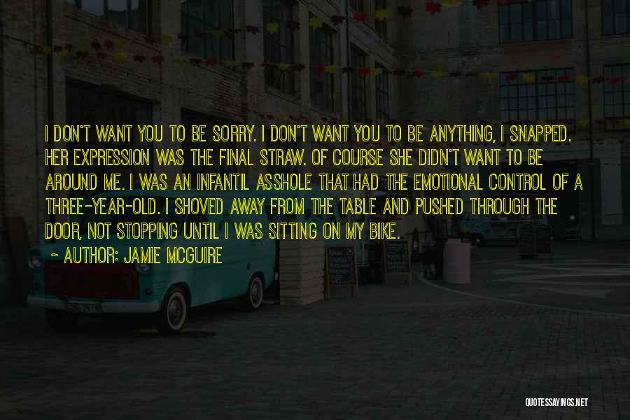 Jamie McGuire Quotes: I Don't Want You To Be Sorry. I Don't Want You To Be Anything, I Snapped. Her Expression Was The