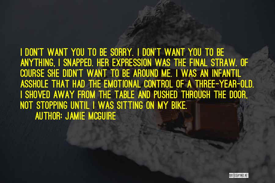 Jamie McGuire Quotes: I Don't Want You To Be Sorry. I Don't Want You To Be Anything, I Snapped. Her Expression Was The