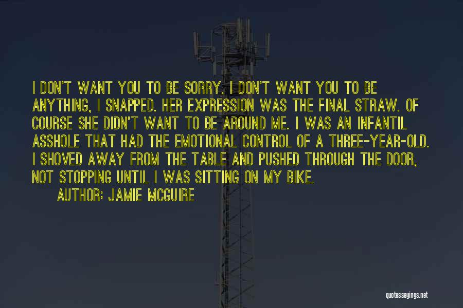 Jamie McGuire Quotes: I Don't Want You To Be Sorry. I Don't Want You To Be Anything, I Snapped. Her Expression Was The