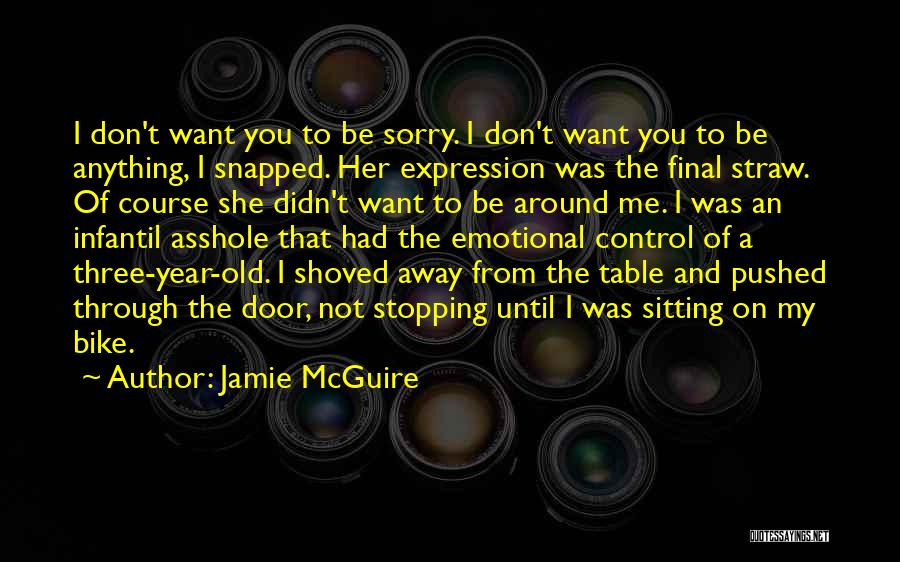 Jamie McGuire Quotes: I Don't Want You To Be Sorry. I Don't Want You To Be Anything, I Snapped. Her Expression Was The