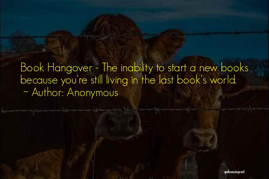 Anonymous Quotes: Book Hangover - The Inability To Start A New Books Because You're Still Living In The Last Book's World.