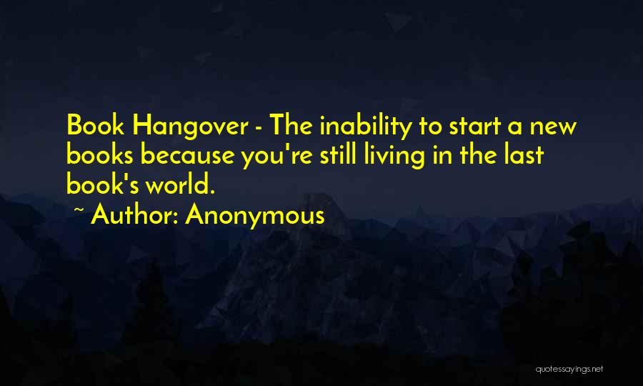 Anonymous Quotes: Book Hangover - The Inability To Start A New Books Because You're Still Living In The Last Book's World.