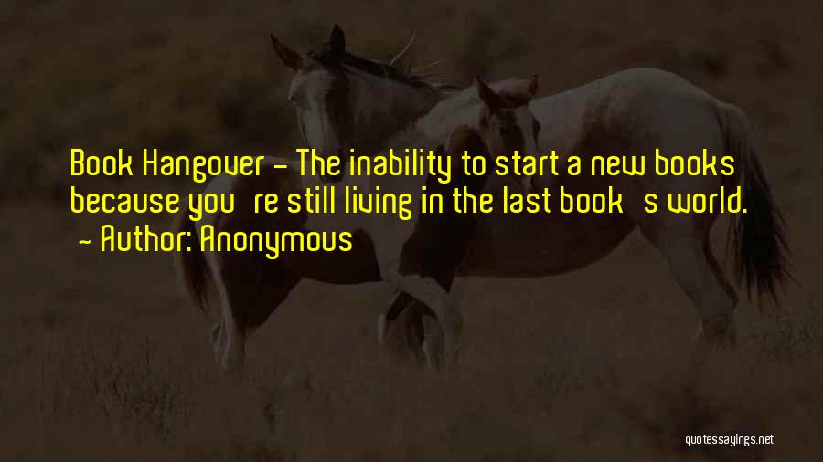 Anonymous Quotes: Book Hangover - The Inability To Start A New Books Because You're Still Living In The Last Book's World.
