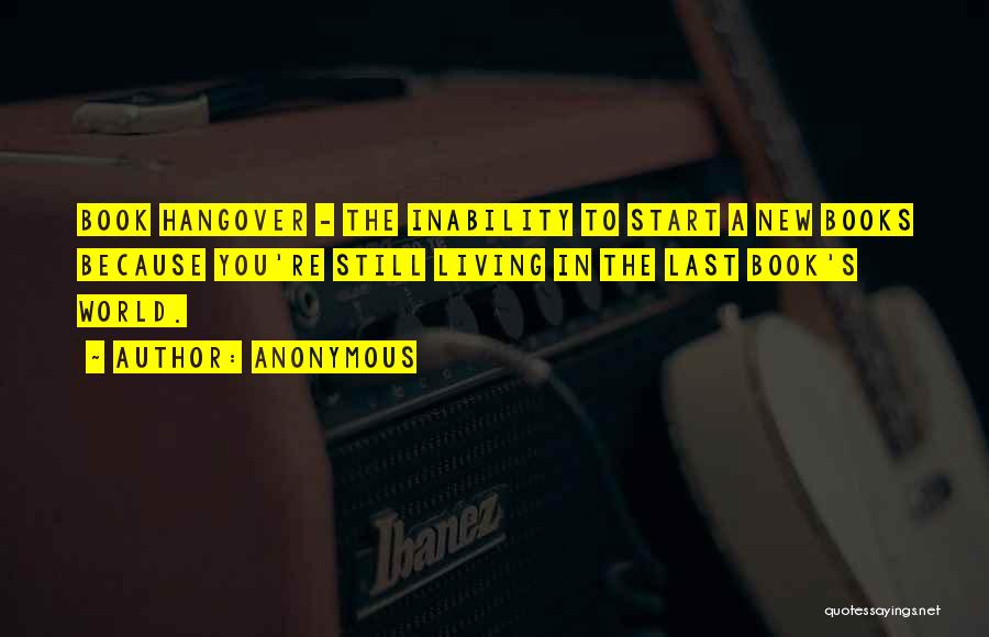 Anonymous Quotes: Book Hangover - The Inability To Start A New Books Because You're Still Living In The Last Book's World.