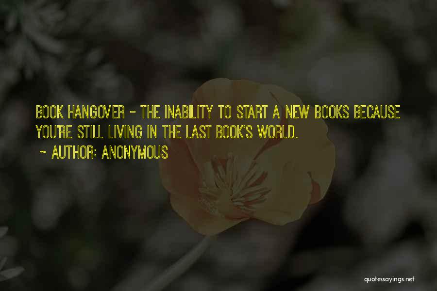 Anonymous Quotes: Book Hangover - The Inability To Start A New Books Because You're Still Living In The Last Book's World.