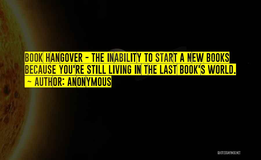 Anonymous Quotes: Book Hangover - The Inability To Start A New Books Because You're Still Living In The Last Book's World.