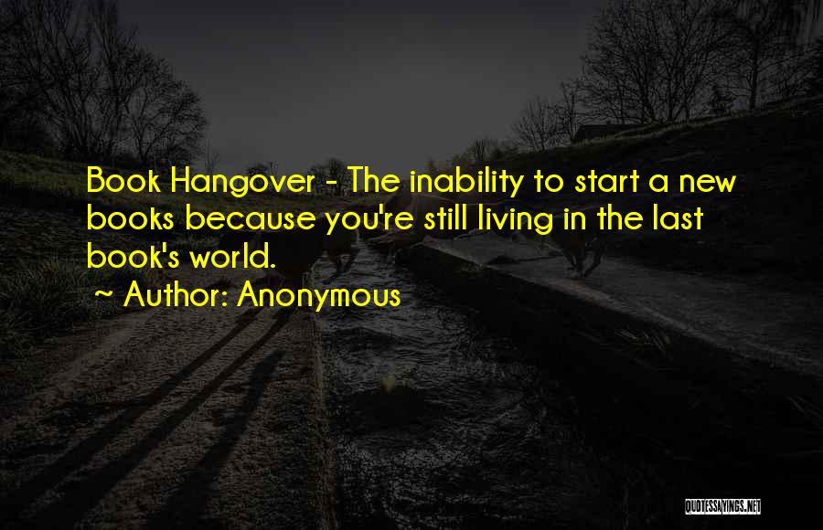 Anonymous Quotes: Book Hangover - The Inability To Start A New Books Because You're Still Living In The Last Book's World.