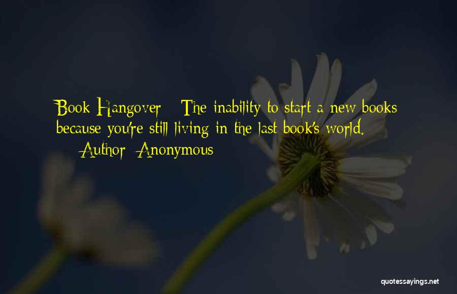 Anonymous Quotes: Book Hangover - The Inability To Start A New Books Because You're Still Living In The Last Book's World.