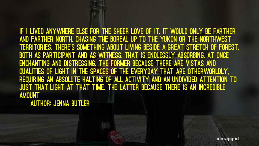 Jenna Butler Quotes: If I Lived Anywhere Else For The Sheer Love Of It, It Would Only Be Farther And Farther North, Chasing