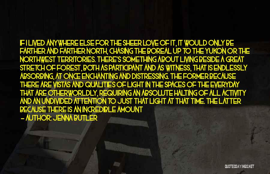 Jenna Butler Quotes: If I Lived Anywhere Else For The Sheer Love Of It, It Would Only Be Farther And Farther North, Chasing