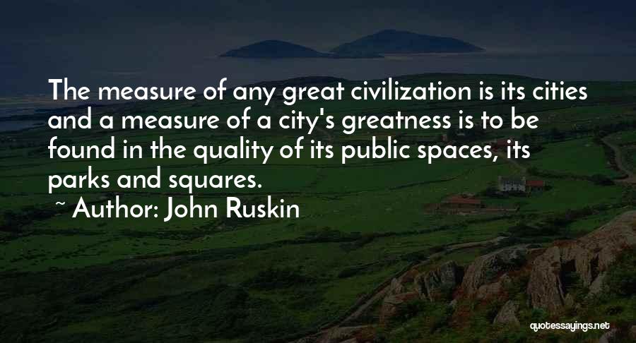 John Ruskin Quotes: The Measure Of Any Great Civilization Is Its Cities And A Measure Of A City's Greatness Is To Be Found