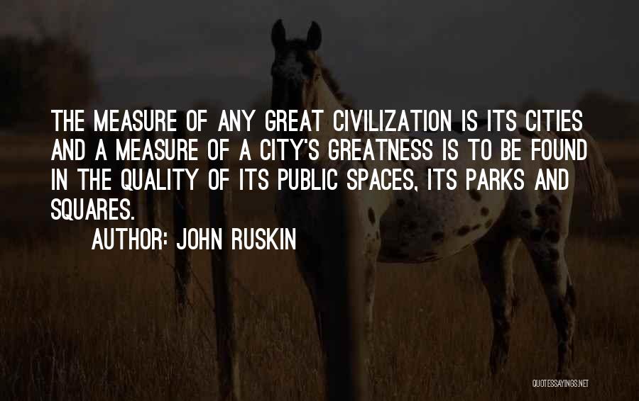 John Ruskin Quotes: The Measure Of Any Great Civilization Is Its Cities And A Measure Of A City's Greatness Is To Be Found