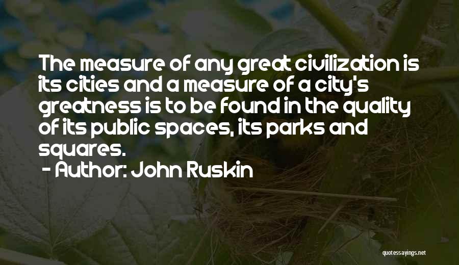 John Ruskin Quotes: The Measure Of Any Great Civilization Is Its Cities And A Measure Of A City's Greatness Is To Be Found