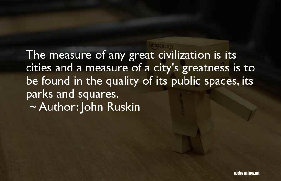 John Ruskin Quotes: The Measure Of Any Great Civilization Is Its Cities And A Measure Of A City's Greatness Is To Be Found