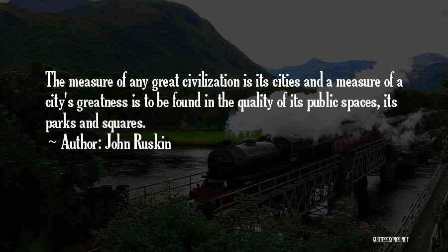 John Ruskin Quotes: The Measure Of Any Great Civilization Is Its Cities And A Measure Of A City's Greatness Is To Be Found