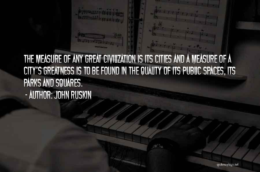 John Ruskin Quotes: The Measure Of Any Great Civilization Is Its Cities And A Measure Of A City's Greatness Is To Be Found