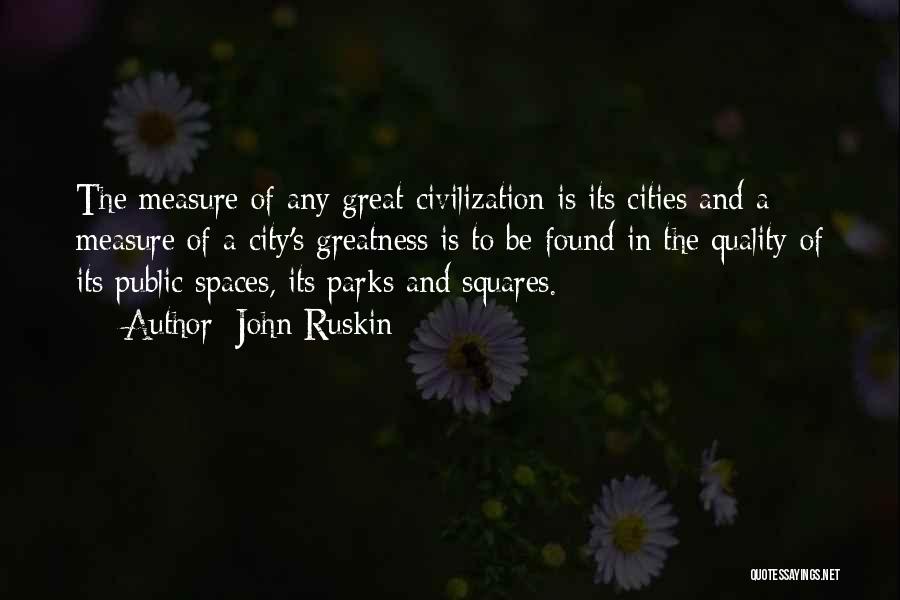 John Ruskin Quotes: The Measure Of Any Great Civilization Is Its Cities And A Measure Of A City's Greatness Is To Be Found