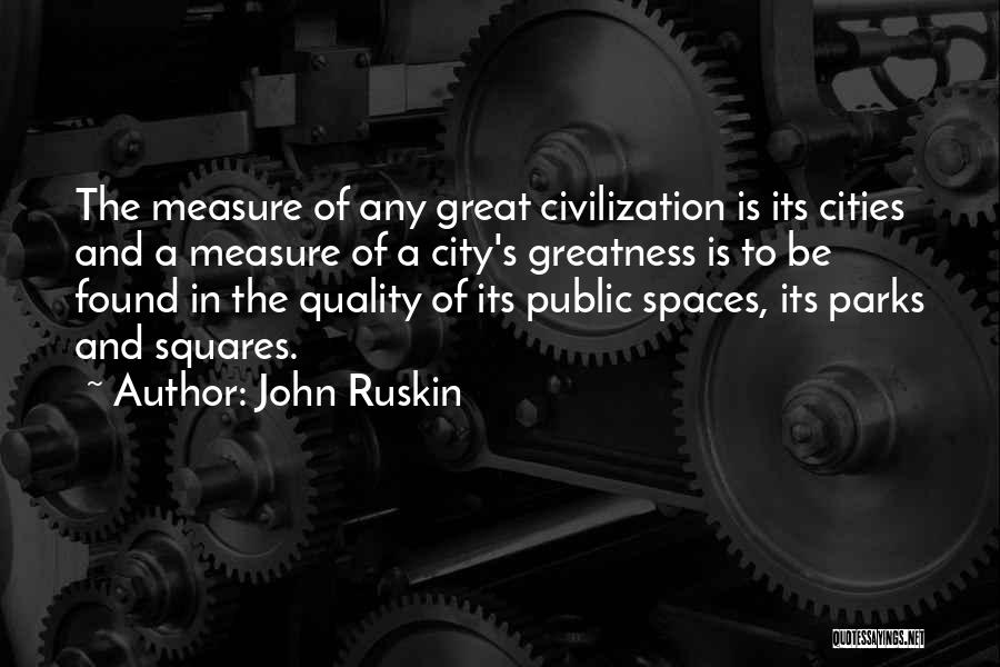 John Ruskin Quotes: The Measure Of Any Great Civilization Is Its Cities And A Measure Of A City's Greatness Is To Be Found