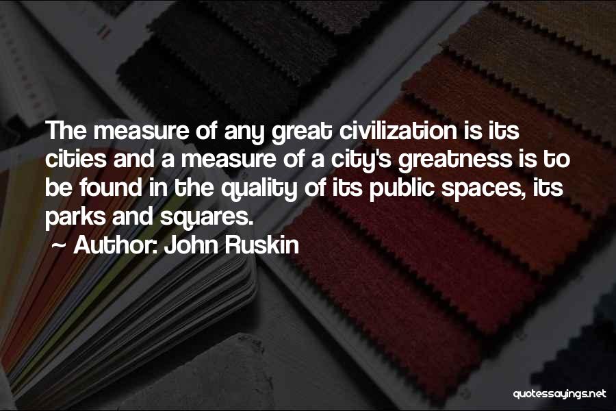 John Ruskin Quotes: The Measure Of Any Great Civilization Is Its Cities And A Measure Of A City's Greatness Is To Be Found
