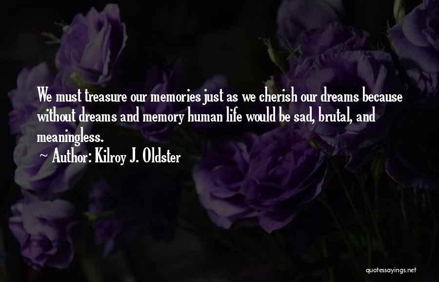Kilroy J. Oldster Quotes: We Must Treasure Our Memories Just As We Cherish Our Dreams Because Without Dreams And Memory Human Life Would Be