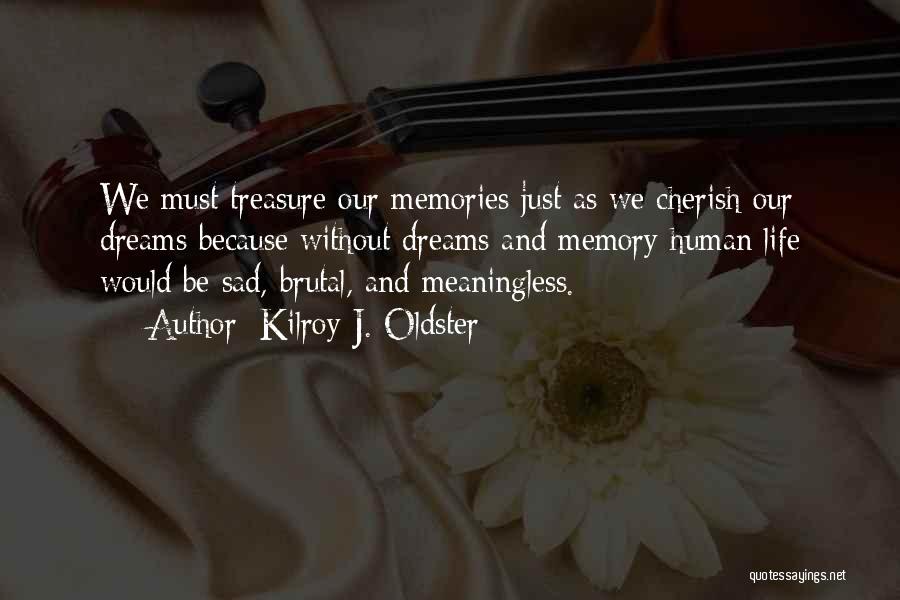 Kilroy J. Oldster Quotes: We Must Treasure Our Memories Just As We Cherish Our Dreams Because Without Dreams And Memory Human Life Would Be