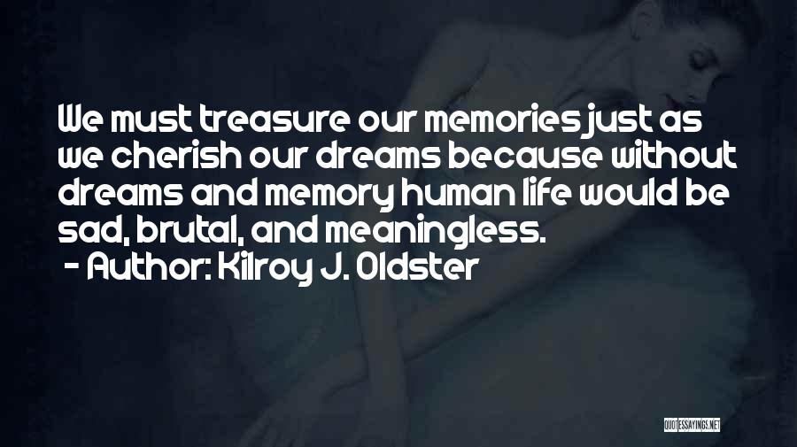 Kilroy J. Oldster Quotes: We Must Treasure Our Memories Just As We Cherish Our Dreams Because Without Dreams And Memory Human Life Would Be
