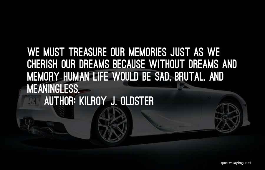 Kilroy J. Oldster Quotes: We Must Treasure Our Memories Just As We Cherish Our Dreams Because Without Dreams And Memory Human Life Would Be