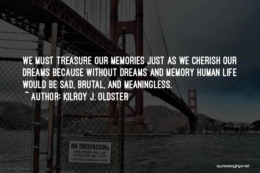 Kilroy J. Oldster Quotes: We Must Treasure Our Memories Just As We Cherish Our Dreams Because Without Dreams And Memory Human Life Would Be