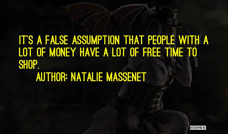 Natalie Massenet Quotes: It's A False Assumption That People With A Lot Of Money Have A Lot Of Free Time To Shop.