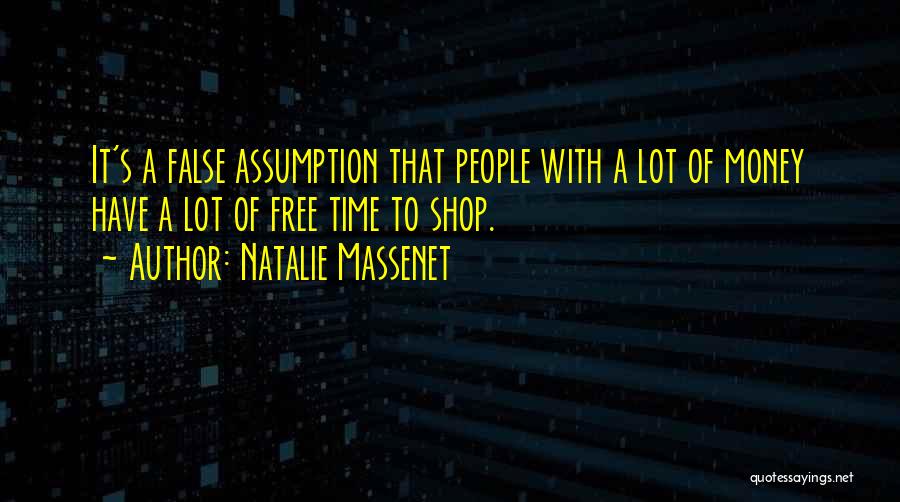 Natalie Massenet Quotes: It's A False Assumption That People With A Lot Of Money Have A Lot Of Free Time To Shop.