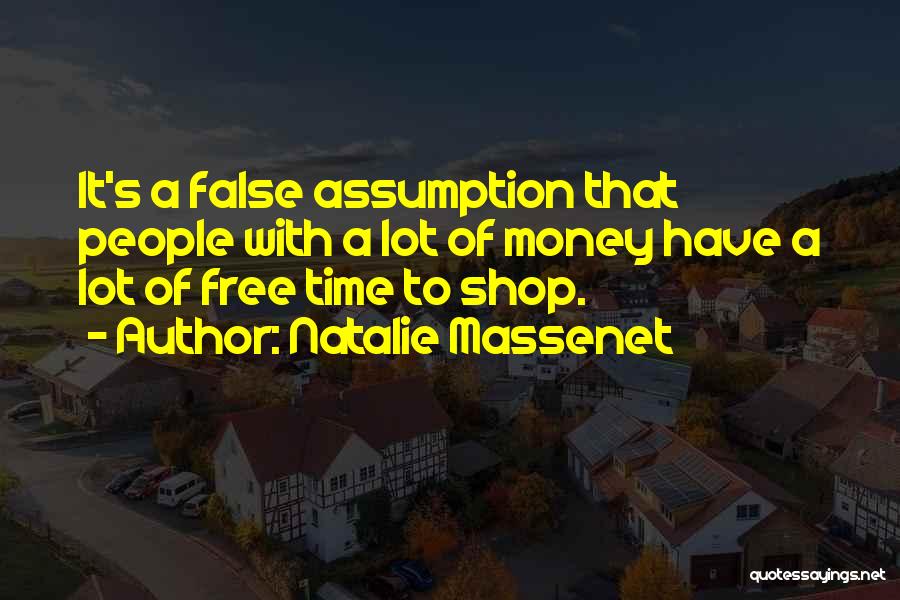 Natalie Massenet Quotes: It's A False Assumption That People With A Lot Of Money Have A Lot Of Free Time To Shop.