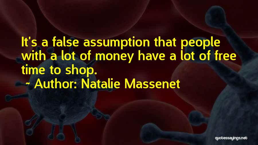 Natalie Massenet Quotes: It's A False Assumption That People With A Lot Of Money Have A Lot Of Free Time To Shop.