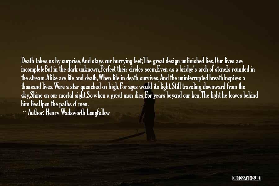 Henry Wadsworth Longfellow Quotes: Death Takes Us By Surprise,and Stays Our Hurrying Feet;the Great Design Unfinished Lies,our Lives Are Incompletebut In The Dark Unknown,perfect