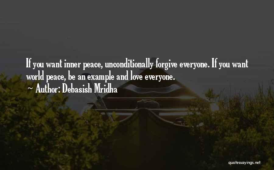 Debasish Mridha Quotes: If You Want Inner Peace, Unconditionally Forgive Everyone. If You Want World Peace, Be An Example And Love Everyone.