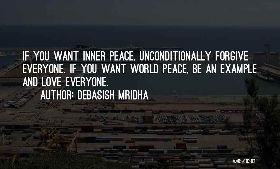 Debasish Mridha Quotes: If You Want Inner Peace, Unconditionally Forgive Everyone. If You Want World Peace, Be An Example And Love Everyone.